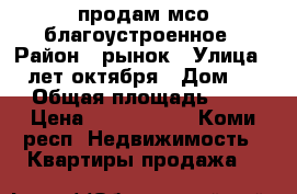 продам мсо благоустроенное › Район ­ рынок › Улица ­ 30лет октября › Дом ­ 17 › Общая площадь ­ 20 › Цена ­ 1 300 000 - Коми респ. Недвижимость » Квартиры продажа   